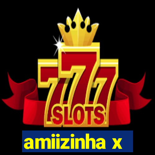 amiizinha x